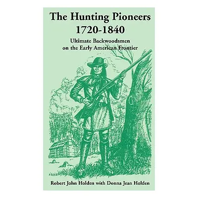 "The Hunting Pioneers, 1720-1840: Ultimate Backwoodsmen on the Early American Frontier" - "" ("H