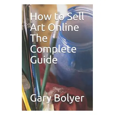 "How to Sell Art Online: The Complete Guide" - "" ("Bolyer Gary")(Paperback)