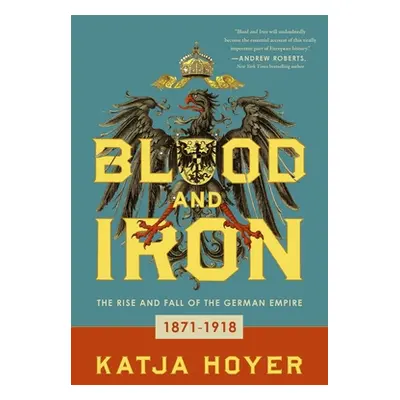 "Blood and Iron: The Rise and Fall of the German Empire" - "" ("Hoyer Katja")(Pevná vazba)