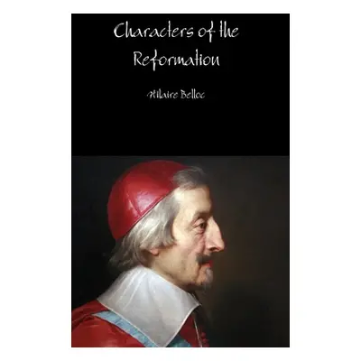 "Characters of the Reformation" - "" ("Belloc Hilaire")(Pevná vazba)