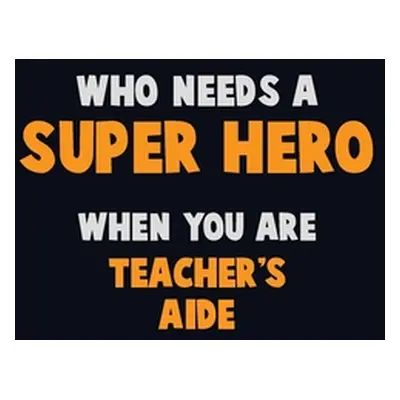 "Who Need A SUPER HERO, When You Are Teacher's Aide: 6X9 Career Pride 120 pages Writing Notebook