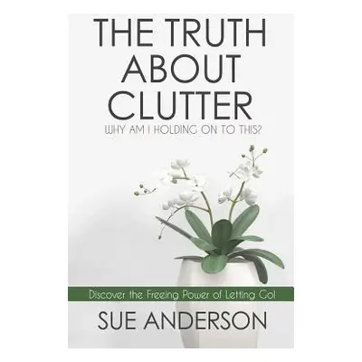 "The Truth About Clutter: Why Am I Holding On To This?" - "" ("Anderson Cpo Sue")(Paperback)