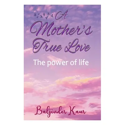 "A Mother's True Love: The Power Of Life" - "" ("Kaur Baljinder")(Paperback)