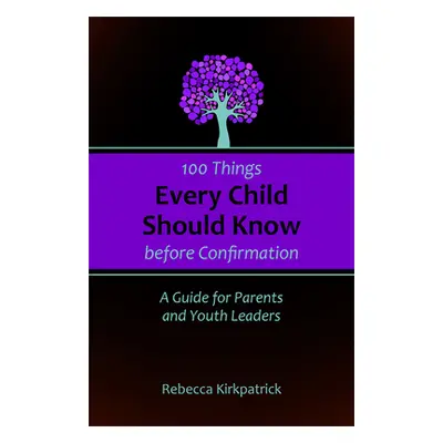 "100 Things Every Child Should Know Before Confirmation: A Guide for Parents and Youth Leaders" 