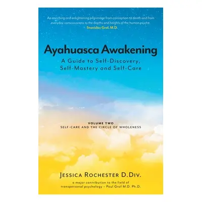 "Ayahuasca Awakening A Guide to Self-Discovery, Self-Mastery and Self-Care: Volume Two Self-Care