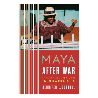 "Maya After War: Conflict, Power, and Politics in Guatemala" - "" ("Burrell Jennifer L.")(Paperb