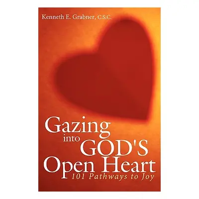 "Gazing into God's Open Heart: 101 Pathways to Joy" - "" ("Grabner C. S. C. Kenneth E.")(Paperba