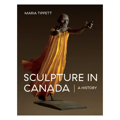 "Sculpture in Canada: A History" - "" ("Tippett Maria")(Pevná vazba)