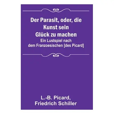 "Der Parasit, oder, die Kunst sein Glck zu machen; Ein Lustspiel nach dem Franzoesischen [des Pi