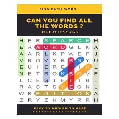 "Find Each Word Can You Find All the Words ? Find It If Yo Can Easy to Medium to Hard: Word Sear