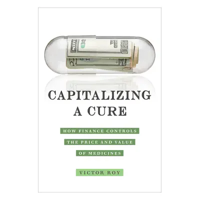 "Capitalizing a Cure: How Finance Controls the Price and Value of Medicines" - "" ("Roy Victor")