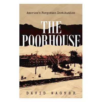 "The Poorhouse: America's Forgotten Institution: America's Forgotten: America's" - "" ("Wagner D