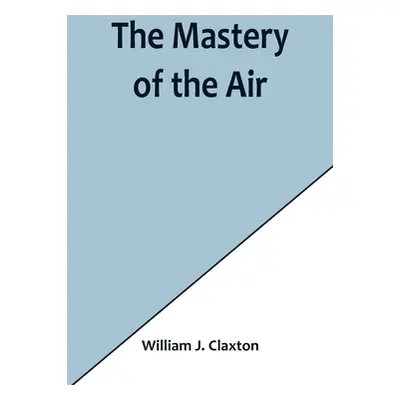 "The Mastery of the Air" - "" ("J. Claxton William")(Paperback)