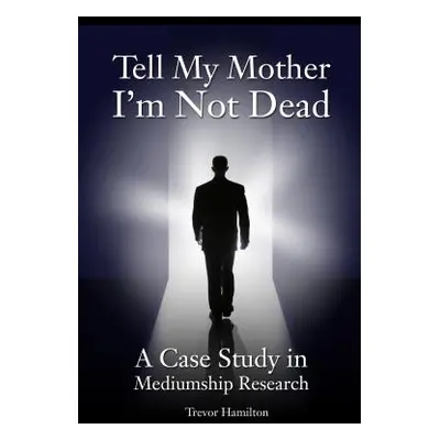 "Tell My Mother I'm Not Dead: A Case Study in Mediumship Research" - "" ("Hamilton Trevor")(Pape