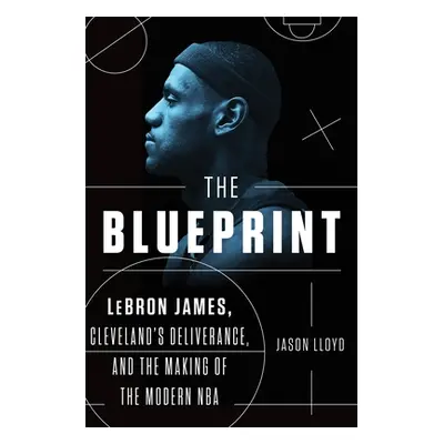 "The Blueprint: Lebron James, Cleveland's Deliverance, and the Making of the Modern NBA" - "" ("