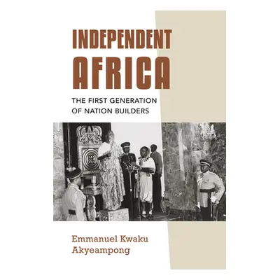 "Independent Africa: The First Generation of Nation Builders" - "" ("Akyeampong Emmanuel Kwaku")