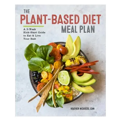 "The Plant-Based Diet Meal Plan: A 3-Week Kickstart Guide to Eat & Live Your Best" - "" ("Nichol