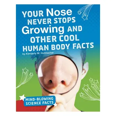 "Your Nose Never Stops Growing and Other Cool Human Body Facts" - "" ("Hutmacher Kimberly M.")(P