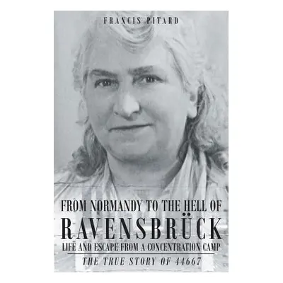 "From Normandy To The Hell Of Ravensbruck Life and Escape from a Concentration Camp: The True St