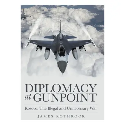 "Diplomacy at Gunpoint: Kosovo: the Illegal and Unnecessary War" - "" ("Rothrock James")(Pevná v