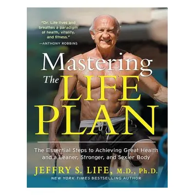 "Mastering the Life Plan: The Essential Steps to Achieving Great Health and a Leaner, Stronger, 