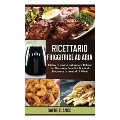 "Ricettario Friggitrice ad Aria: Il libro di Cucina dal Sapore Italiano con Gustose e Semplici R