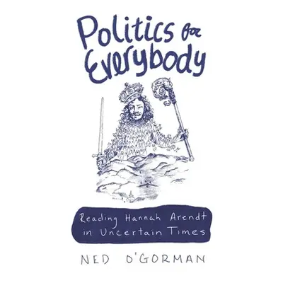 "Politics for Everybody: Reading Hannah Arendt in Uncertain Times" - "" ("O'Gorman Ned")(Pevná v