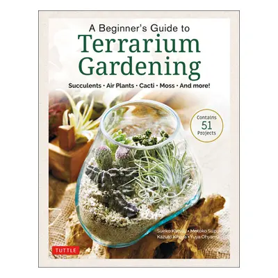 "A Beginner's Guide to Terrarium Gardening: Succulents, Air Plants, Cacti, Moss and More!