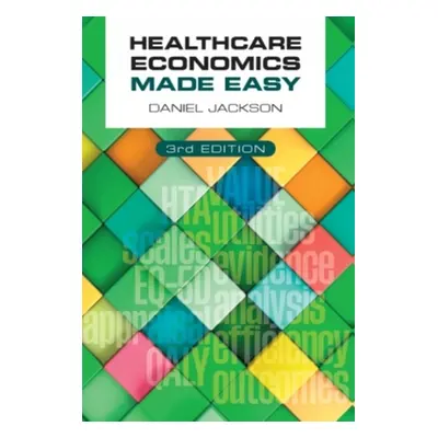 "Healthcare Economics Made Easy, third edition" - "" ("Jackson Daniel (University of Surrey UK)"