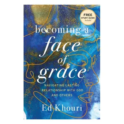 "Becoming a Face of Grace: Navigating Lasting Relationship with God and Others" - "" ("Khouri Ed