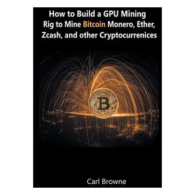 "How to Build a GPU Mining Rig to Mine Bitcoin, Monero, Ether, Zcash, and other Cryptocurrenices