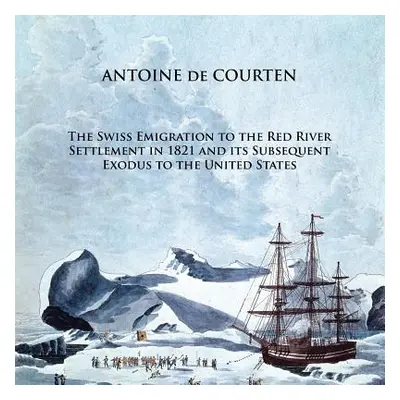 "The Swiss Emigration to the Red River Settlement in 1821 and Its Subsequent Exodus to the Unite