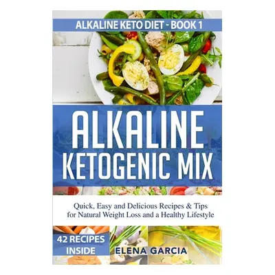 "Alkaline Ketogenic Mix: Quick, Easy, and Delicious Recipes & Tips for Natural Weight Loss and a