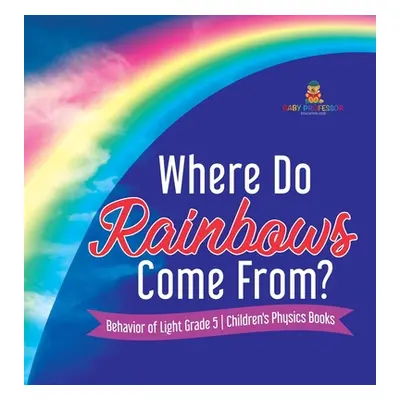 "Where Do Rainbows Come From? Behavior of Light Grade 5 Children's Physics Books" - "" ("Baby Pr