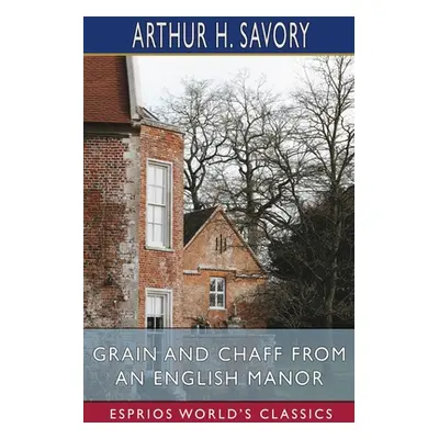 "Grain and Chaff from an English Manor (Esprios Classics)" - "" ("Savory Arthur H.")(Paperback)