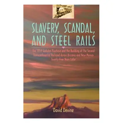 "Slavery, Scandal, and Steel Rails: The 1854 Gadsden Purchase and the Building of the Second Tra