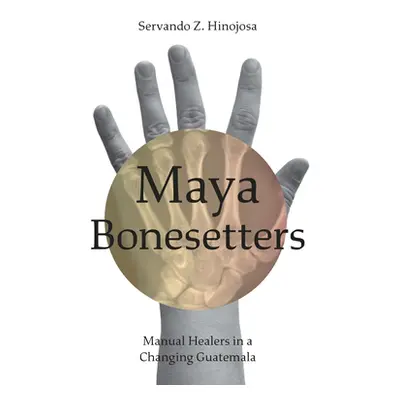 "Maya Bonesetters: Manual Healers in a Changing Guatemala" - "" ("Hinojosa Servando Z.")(Pevná v