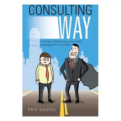 "The Consulting Way: A Guide to Becoming a Successful Management Consultant" - "" ("Gausel Erik"