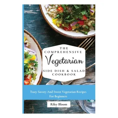 "The Comprehensive Vegetarian Side Dish & Salad Cookbook: Easy Side Vegetarian Dish And Salad Re