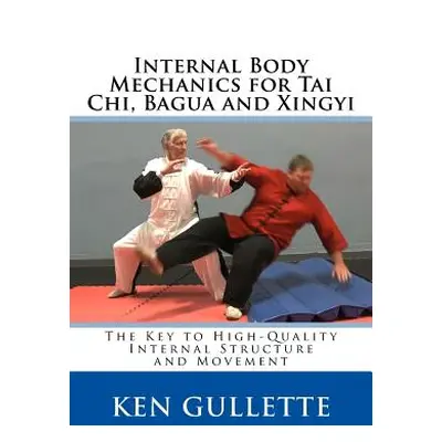 "Internal Body Mechanics for Tai Chi, Bagua and Xingyi: The Key to High-Quality Internal Structu