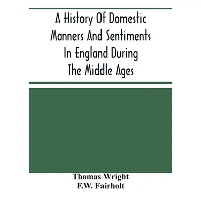 "A History Of Domestic Manners And Sentiments In England During The Middle Ages" - "" ("Wright T