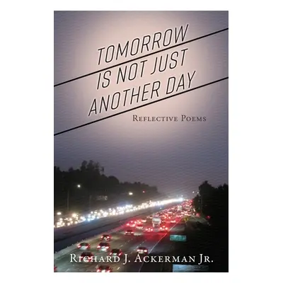 "Tomorrow Is Not Just Another Day: Reflective Poems" - "" ("Ackerman Richard J. Jr.")(Paperback)