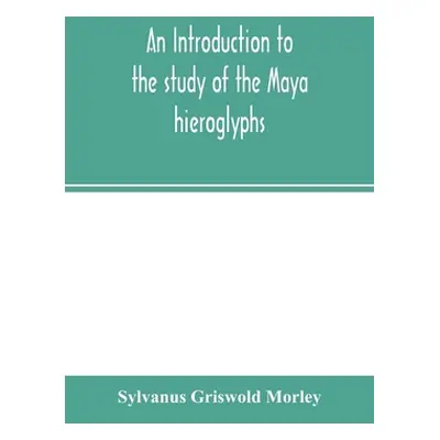 "An introduction to the study of the Maya hieroglyphs" - "" ("Griswold Morley Sylvanus")(Paperba