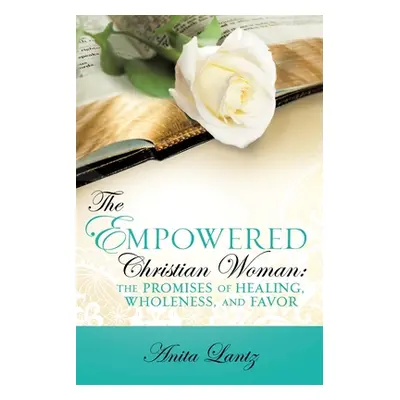 "The Empowered Christian Woman: The Promises of Healing, Wholeness, and Favor" - "" ("Lantz Anit