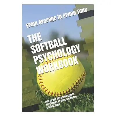 "The Softball Psychology Workbook: How to Use Advanced Sports Psychology to Succeed on the Softb