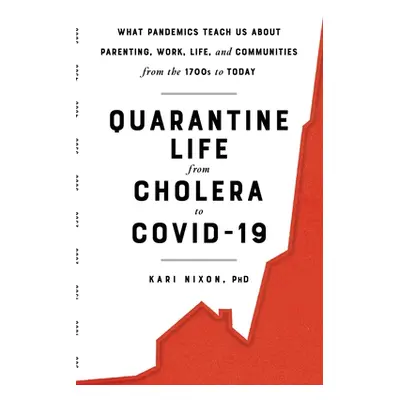 "Quarantine Life from Cholera to Covid-19: What Pandemics Teach Us about Parenting, Work, Life, 