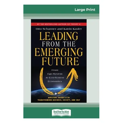 "Leading from the Emerging Future: From Ego-System to Eco-System Economies (16pt Large Print Edi