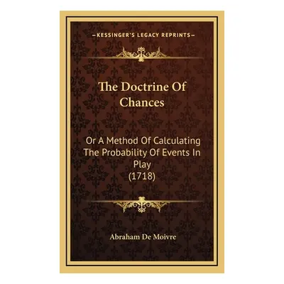 "The Doctrine of Chances: Or a Method of Calculating the Probability of Events in Play (1718)" -