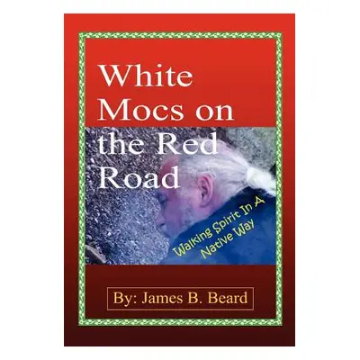 "White Mocs on the Red Road / Walking Spirit in a Native Way" - "" ("Beard James B.")(Pevná vazb