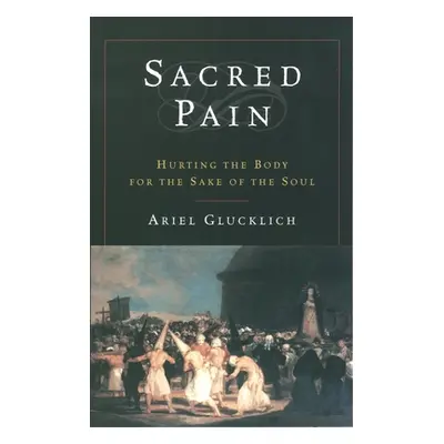 "Sacred Pain: Hurting the Body for the Sake of the Soul" - "" ("Glucklich Ariel")(Paperback)